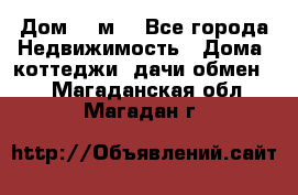 Дом 113м2 - Все города Недвижимость » Дома, коттеджи, дачи обмен   . Магаданская обл.,Магадан г.